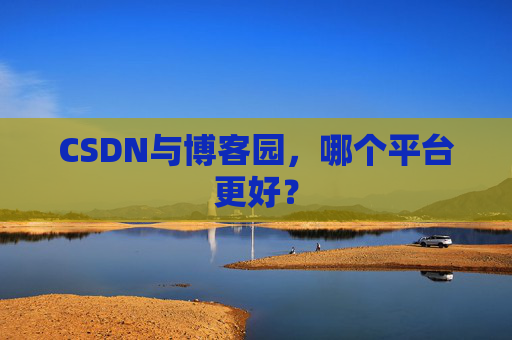 CSDN与博客园,哪个平台更好?